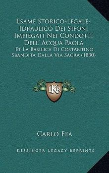 Paperback Esame Storico-Legale-Idraulico Dei Sifoni Impiegati Nei Condotti Dell' Acqua Paola: Et La Basilica Di Costantino Sbandita Dalla Via Sacra (1830) [Italian] Book