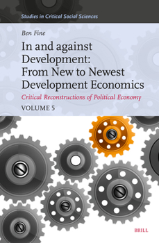 Hardcover In and Against Development: From New to Newest Development Economics: Critical Reconstructions of Political Economy, Volume 5 Book