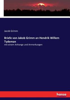 Briefe Von Jakob Grimm an Hendrik Willem Tydeman: Mit Einem Anhange Und Anmerkungen