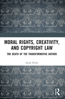 Paperback Moral Rights, Creativity, and Copyright Law: The Death of the Transformative Author Book