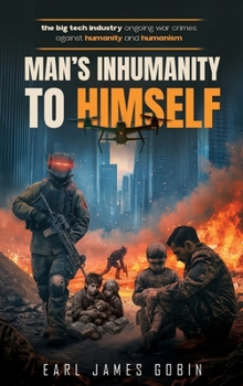 Big Tech Industry Ongoing War Crimes Against Humanity and Humanism "Man's inhumanity to himself": War Crimes Against Humanity