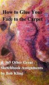 Hardcover How to Glue Your Face to the Carpet: & 365 Other Great Sketchbook Assignments Book