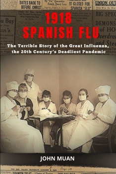 1918 Spanish Flu: The Terrible Story of The Great Influenza, the 20th Century's Deadliest Pandemic