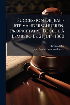 Paperback Succession De Jean-bte Vanderschueren, Propriétaire, Décédé À Lemberg Le 21 Juin 1860: Analyse De La Procédure, Notes Et Observations Concernant L'int [French] Book
