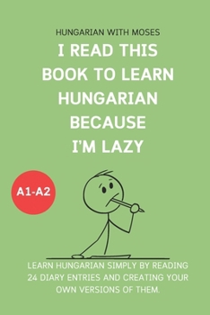 Paperback I read this book to learn Hungarian because I'M LAZY: Learn Hungarian with 24 diary entries Book