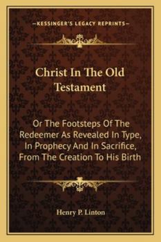 Christ in the Old Testament, or the Footsteps of the Redeemer as Revealed in Type, in Prophecy - Primary Source Edition