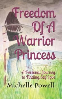 Freedom Of A Warrior Princess: A Personal Journey to Finding Self Love