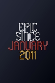 Epic Since January 2011: Blank Lined Journal, Happy Birthday Notebook, Diary Perfect Gift For Your Loved Ones