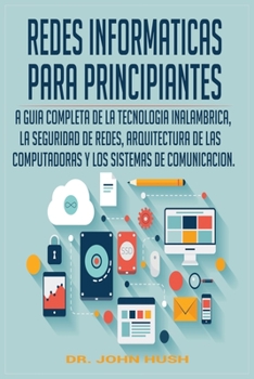 Paperback Redes Informaticas Para Principiantes: La Guia Completa de la Tecnologia Inalambrica, La Seguridad de Redes, Arquitectura de Las Computadoras Y Los Si [Spanish] Book