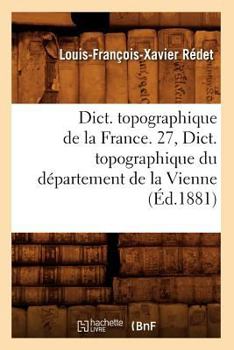 Dict. Topographique de La France. 27, Dict. Topographique Du Da(c)Partement de La Vienne (A0/00d.1881)