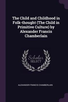 Paperback The Child and Childhood in Folk-thought (The Child in Primitive Culture) by Alexander Francis Chamberlain Book