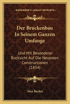 Der Bruckenbau in Seinem Ganzen Umfange: Und Mit Besonderer Rucksicht Auf Die Neuesten Constructionen (1854)