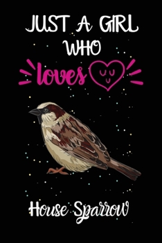 Just A Girl Who Loves House Sparrow: A Great Gift Lined Journal Notebook For House Sparrow Lovers.Best Gift Idea For Christmas/Birthday/New Year