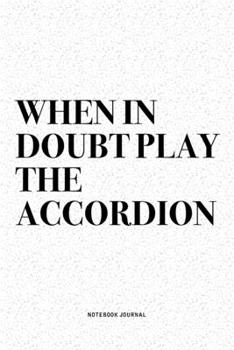 When In Doubt Play The Accordion: A 6x9 Inch Notebook Diary Journal With A Bold Text Font Slogan On A Matte Cover and 120 Blank Lined Pages Makes A Great Alternative To A Card