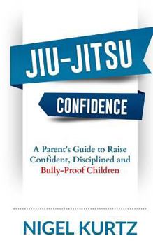 Paperback Jiu-Jitsu Confidence: A Parent's Guide to Raise Confident, Disciplined and Bully-Proof Children Book