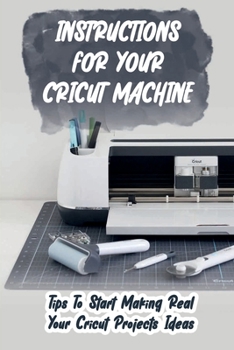Paperback Instructions For Your Cricut Machine: Tips To Start Making Real Your Cricut Projects Ideas: Vinyl Tricks For Your Circut Machine Book