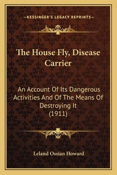 Paperback The House Fly, Disease Carrier: An Account Of Its Dangerous Activities And Of The Means Of Destroying It (1911) Book