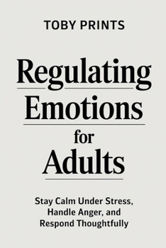 Paperback Regulating Emotions for Adults: Stay Calm Under Stress, Handle Anger, and Respond Thoughtfully Book