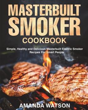 Paperback Masterbuilt Smoker Cookbook: Simple, Healthy and Delicious Masterbuilt Electric Smoker Recipes For Smart People Book