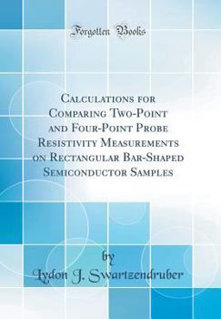 Hardcover Calculations for Comparing Two-Point and Four-Point Probe Resistivity Measurements on Rectangular Bar-Shaped Semiconductor Samples (Classic Reprint) Book