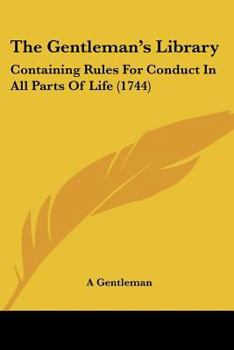 Paperback The Gentleman's Library: Containing Rules For Conduct In All Parts Of Life (1744) Book