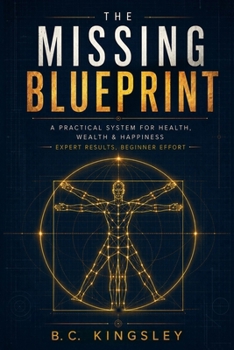 The Missing Blueprint: A Practical System for Health, Wealth & Happiness - Expert Results, Beginner Effort