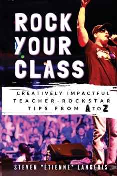 Paperback Rock Your Class: Creatively Impactful Teacher-Rockstar Tips from A to Z Book