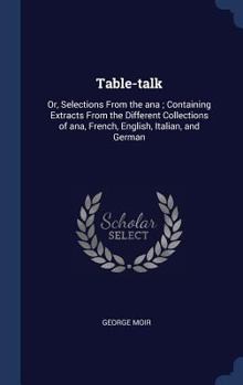 Hardcover Table-talk: Or, Selections From the ana; Containing Extracts From the Different Collections of ana, French, English, Italian, and Book