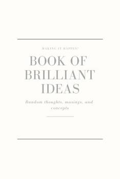 Paperback Making It Happen - Book of Brilliant Ideas - Random Thoughts, Musings and Concepts: Bursting with Big, Life - Changing, Brilliant Ideas Book