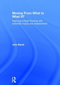 Hardcover Moving from What to What If?: Teaching Critical Thinking with Authentic Inquiry and Assessments Book