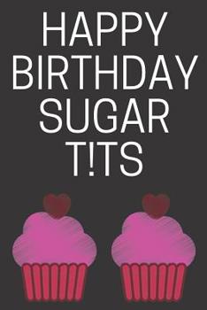 Paperback Happy Birthday Sugar T!ts: Funny Birthday Baking Gifts / Cards for Women, Wife: Notebook / Diary / To Write In (Card Alternative) Book