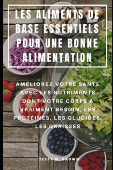 Paperback Les Aliments de Base Essentiels Pour Une Bonne Alimentation: Améliorez Votre Santé Avec Les Nutriments Dont Votre Corps a Vraiment Besoin, Les Protéin [French] Book