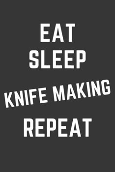 Eat Sleep Knife Making Repeat Notebook: Gift For Knife Making Lover, Lined Journal, 120 Pages, 6 x 9, Matte Finish