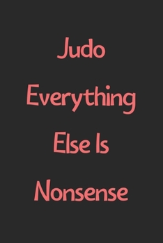 Judo Everything Else Is Nonsense: Lined Journal, 120 Pages, 6 x 9, Funny Judo Gift Idea, Black Matte Finish (Judo Everything Else Is Nonsense Journal)