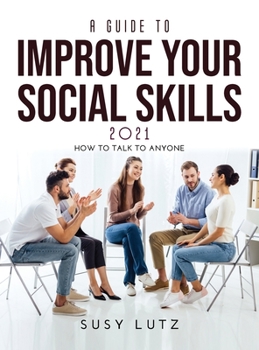 Hardcover A Guide to Improve Your Social Skills 2021: How to Talk to Anyone Book
