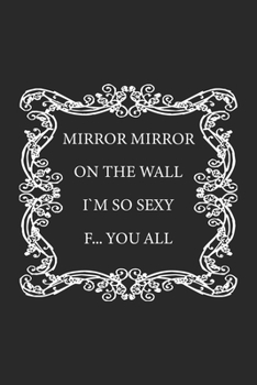 Mirror Mirror on the wall, I'm so sexy F... you all: Monatsplaner, Termin-Kalender - Geschenk-Idee f�r selbstbewusste Frauen - A5 - 120 Seiten