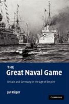 The Great Naval Game: Britain and Germany in the Age of Empire - Book  of the Studies in the Social and Cultural History of Modern Warfare