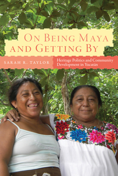 Paperback On Being Maya and Getting by: Heritage Politics and Community Development in Yucatán Book