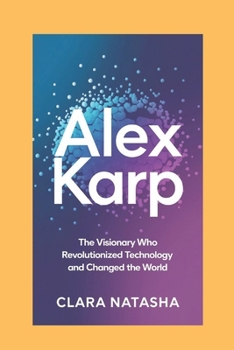 Paperback Alex Karp: The Visionary Who Revolutionized Technology and Changed the World Book