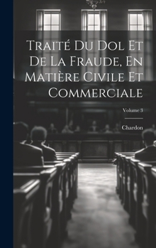 Hardcover Traité Du Dol Et De La Fraude, En Matière Civile Et Commerciale; Volume 3 [French] Book