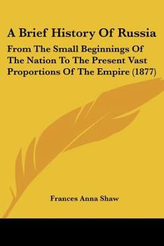 Paperback A Brief History Of Russia: From The Small Beginnings Of The Nation To The Present Vast Proportions Of The Empire (1877) Book