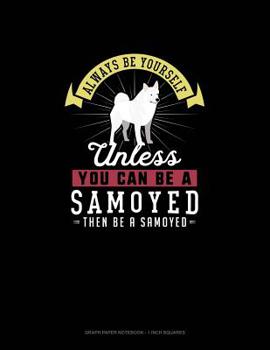 Paperback Always Be Yourself Unless You Can Be A Samoyed Then Be A Samoyed: Graph Paper Notebook - 1 Inch Squares Book