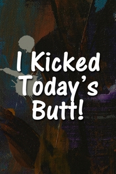 I Kicked Today's Butt! Notebook: Lined Journal, 120 Pages, 6 x 9 inches, Sweet Gift, Soft Cover, Jackson Pollock Style Matte Finish (I Kicked Today's Butt! Journal)