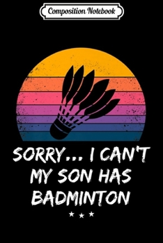 Composition Notebook: Badminton - Sorry I Can't My Son Has Badminton - Funny Retro Premium  Journal/Notebook Blank Lined Ruled 6x9 100 Pages
