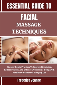 Paperback Essential Guide to Facial Massage Techniques: Discover Gentle Practices To Improve Circulation, Reduce Tension, And Enhance Overall Well-Being With Pr Book
