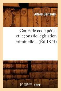 Paperback Cours de Code Pénal Et Leçons de Législation Criminelle (Éd.1873) [French] Book