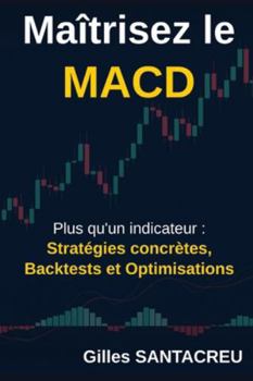 Paperback Maitrisez le MACD: Plus qu'un indicateur: Stratégies concrètes, Backtests et Optimisations [French] Book
