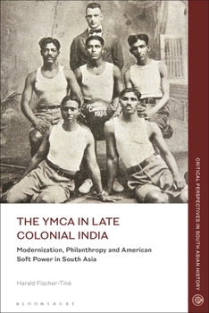 Paperback The YMCA in Late Colonial India: Modernization, Philanthropy and American Soft Power in South Asia Book