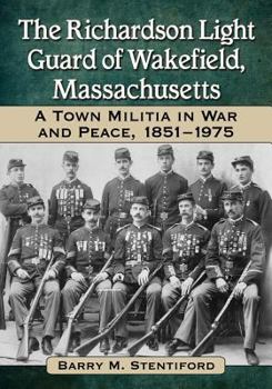 Paperback The Richardson Light Guard of Wakefield, Massachusetts: A Town Militia in War and Peace, 1851-1975 Book