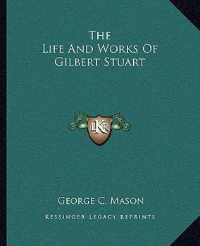 The Life and Works of Gilbert Stuart (Burt Franklin research & source works series. Art history & reference series, 48)